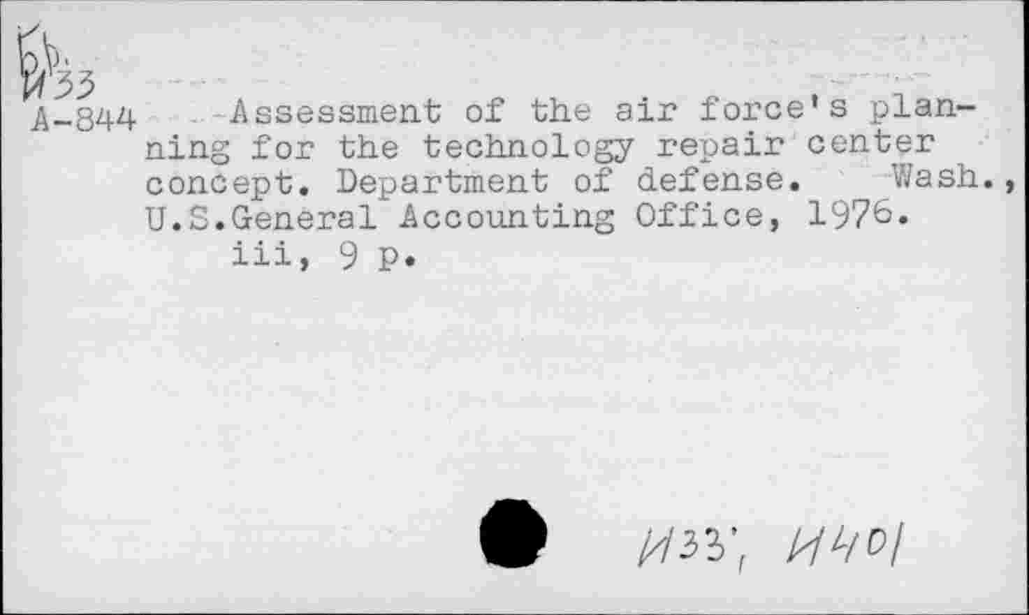 ﻿Â_344 Assessment of the air force’s planning for the technology repair center concept. Department of defense. Wash. U.S.General Accounting Office, 1976.
iii, 9 P.
^33; ^//0/